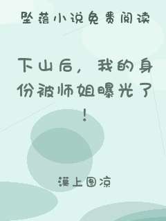 下山后，我的身份被师姐曝光了！